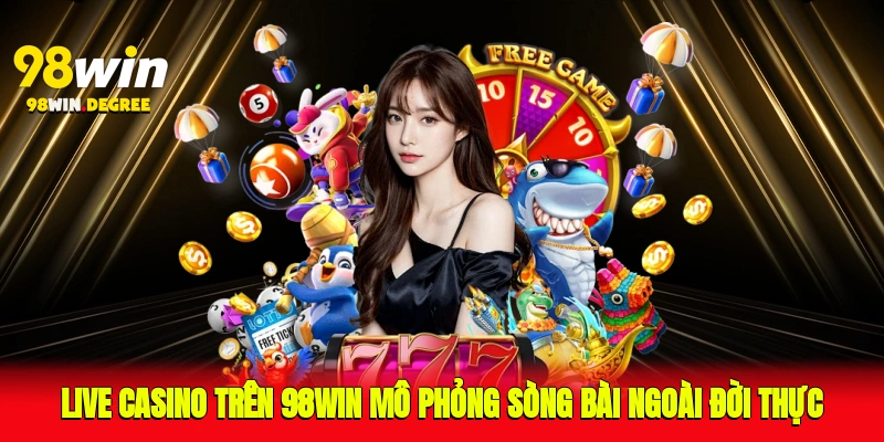 Hướng Dẫn Chơi Live Casino Trên 98Win Cho Người Mới 2025 2 Live Casino trên 98Win mô phỏng sòng bài ngoài đời thực