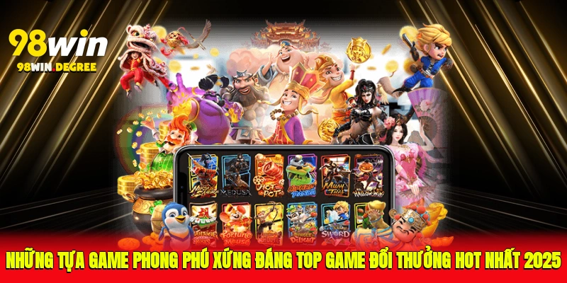 Top Game Đổi Thưởng Hot Nhất 2025 - Đổi Liền Tay Với 98Win 2 Những tựa game phong phú xứng đáng top game đổi thưởng hot nhất 2025